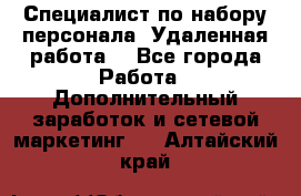 Специалист по набору персонала. Удаленная работа. - Все города Работа » Дополнительный заработок и сетевой маркетинг   . Алтайский край